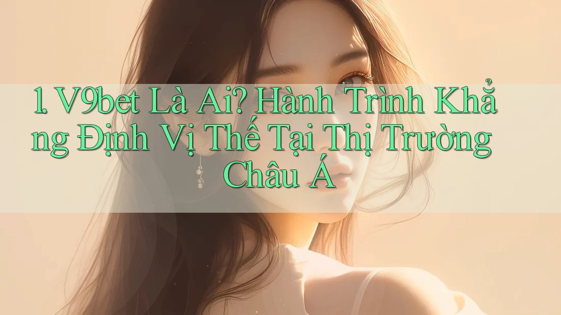 1. V9bet Là Ai? Hành Trình Khẳng Định Vị Thế Tại Thị Trường Châu Á 1. V9bet Là Ai? Hành Trình Khẳng Định Vị Thế Tại Thị Trường Châu Á