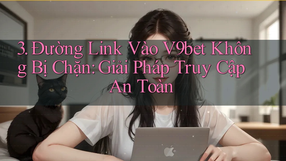 3. Đường Link Vào V9bet Không Bị Chặn: Giải Pháp Truy Cập An Toàn 3. Đường Link Vào V9bet Không Bị Chặn: Giải Pháp Truy Cập An Toàn