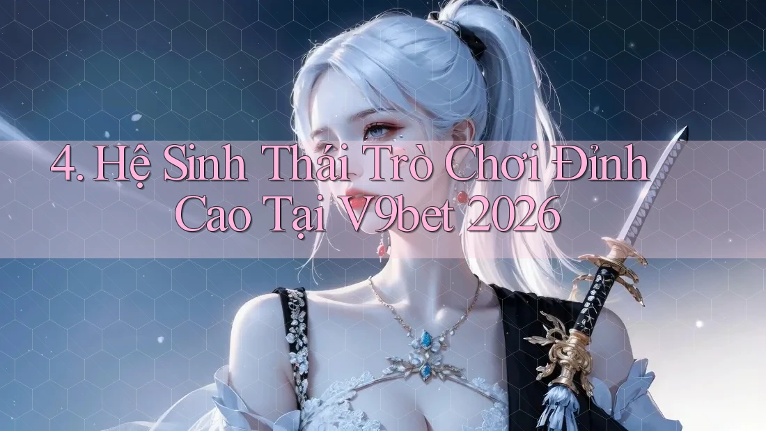4. Hệ Sinh Thái Trò Chơi Đỉnh Cao Tại V9bet 2026