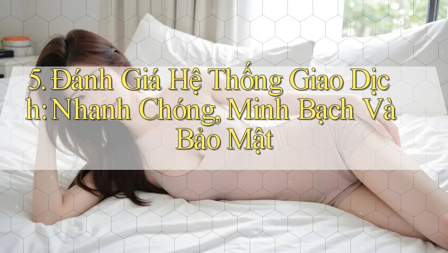 5. Đánh Giá Hệ Thống Giao Dịch: Nhanh Chóng, Minh Bạch Và Bảo Mật 5. Đánh Giá Hệ Thống Giao Dịch: Nhanh Chóng, Minh Bạch Và Bảo Mật