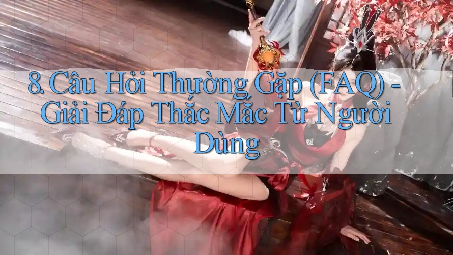 8. Câu Hỏi Thường Gặp (FAQ) - Giải Đáp Thắc Mắc Từ Người Dùng 8. Câu Hỏi Thường Gặp (FAQ) - Giải Đáp Thắc Mắc Từ Người Dùng