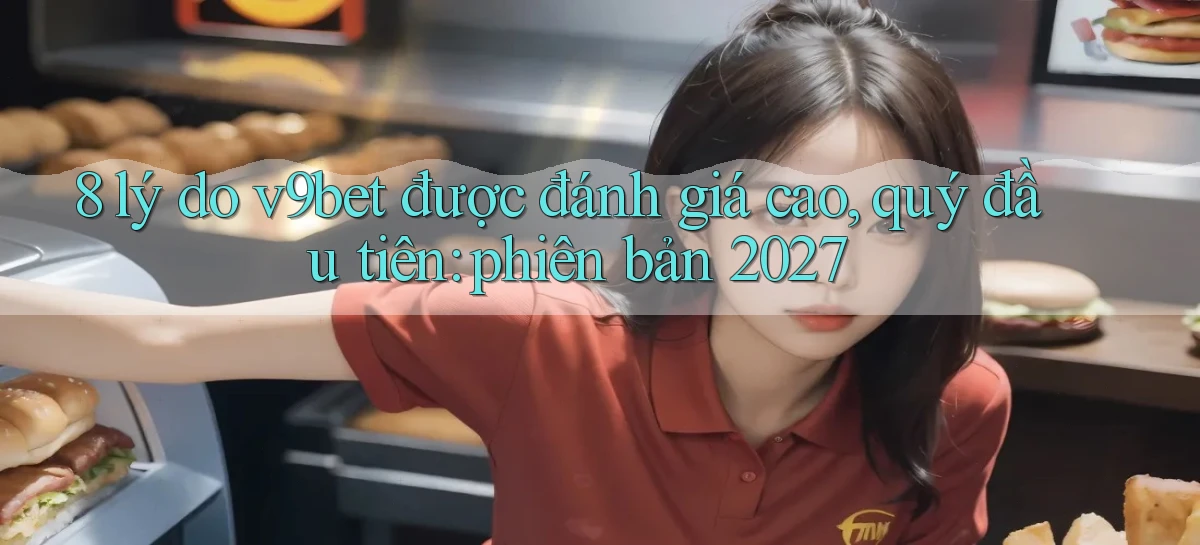 8 lý do v9bet được đánh giá cao, quý đầu tiên phiên bản 2027