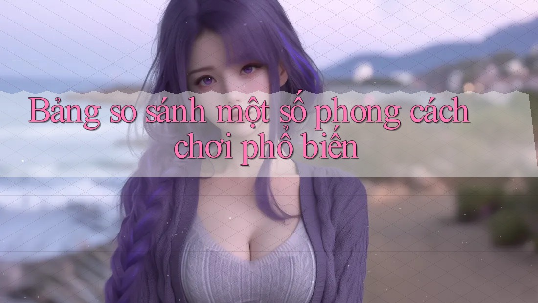 Bảng so sánh một số phong cách chơi phổ biến Bảng so sánh một số phong cách chơi phổ biến