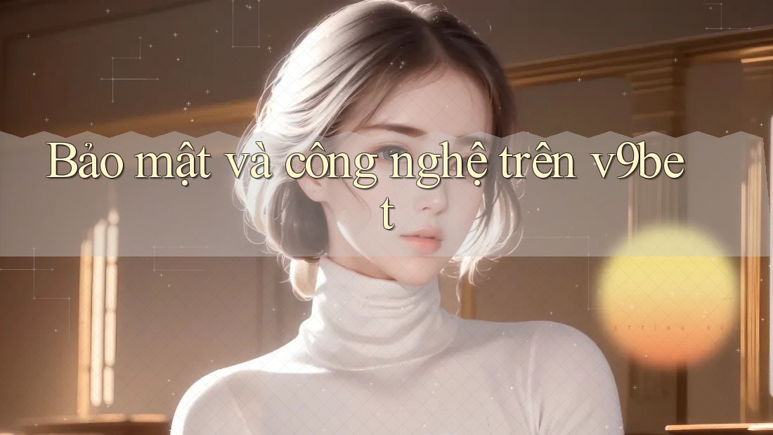 Bảo mật và công nghệ trên v9bet