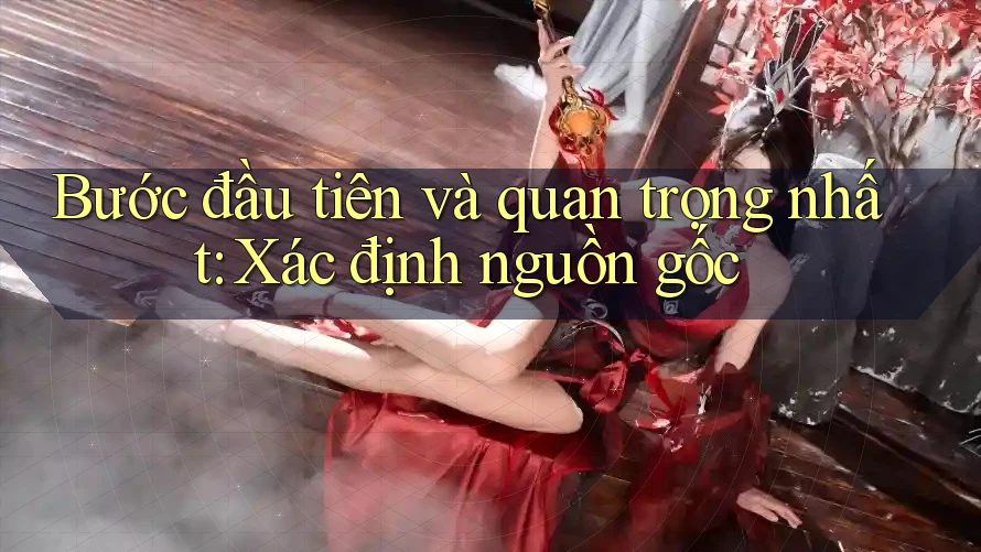 Bước đầu tiên và quan trọng nhất: Xác định nguồn gốc