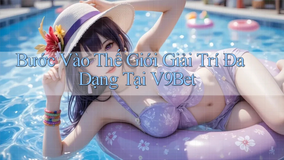 Bước Vào Thế Giới Giải Trí Đa Dạng Tại V9Bet Bước Vào Thế Giới Giải Trí Đa Dạng Tại V9Bet