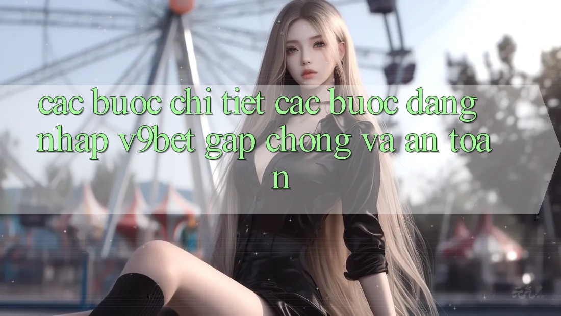 Các bước Chi Tiết Các Bước Đăng Nhập V9bet Gấp Chóng và An Toàn Các bước Chi Tiết Các Bước Đăng Nhập V9bet Gấp Chóng và An Toàn
