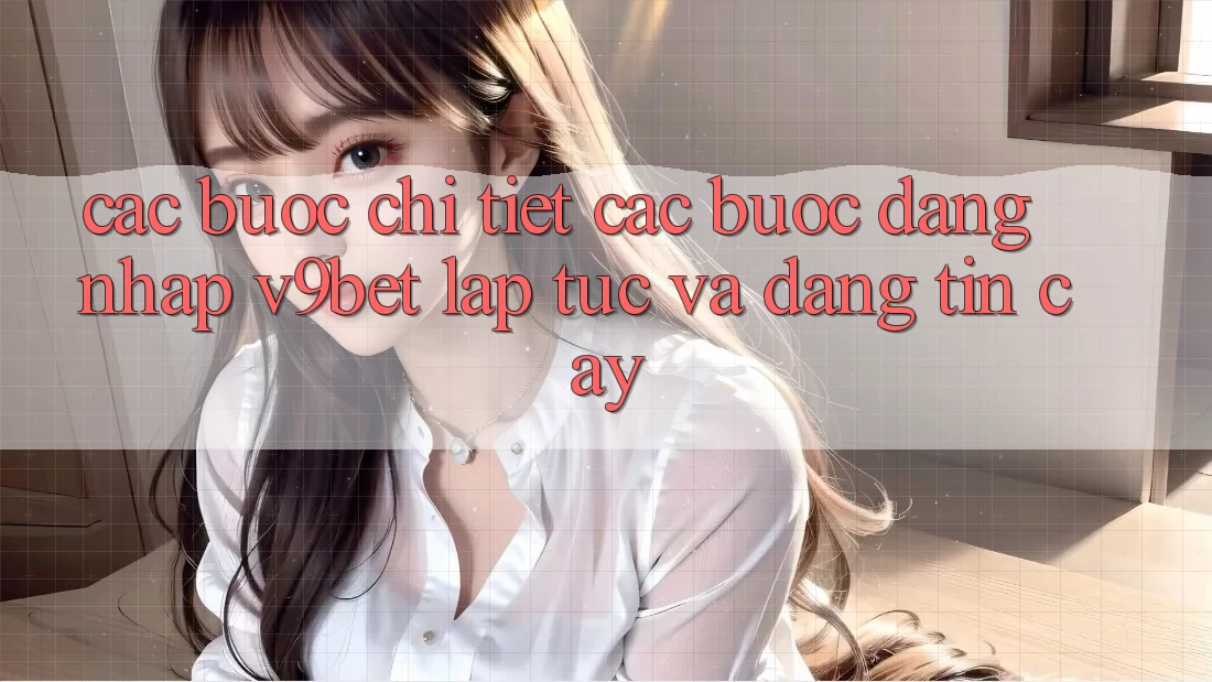 Các bước Chi Tiết Các Bước Đăng Nhập V9bet Lập tức và Đáng tin cậy Các bước Chi Tiết Các Bước Đăng Nhập V9bet Lập tức và Đáng tin cậy