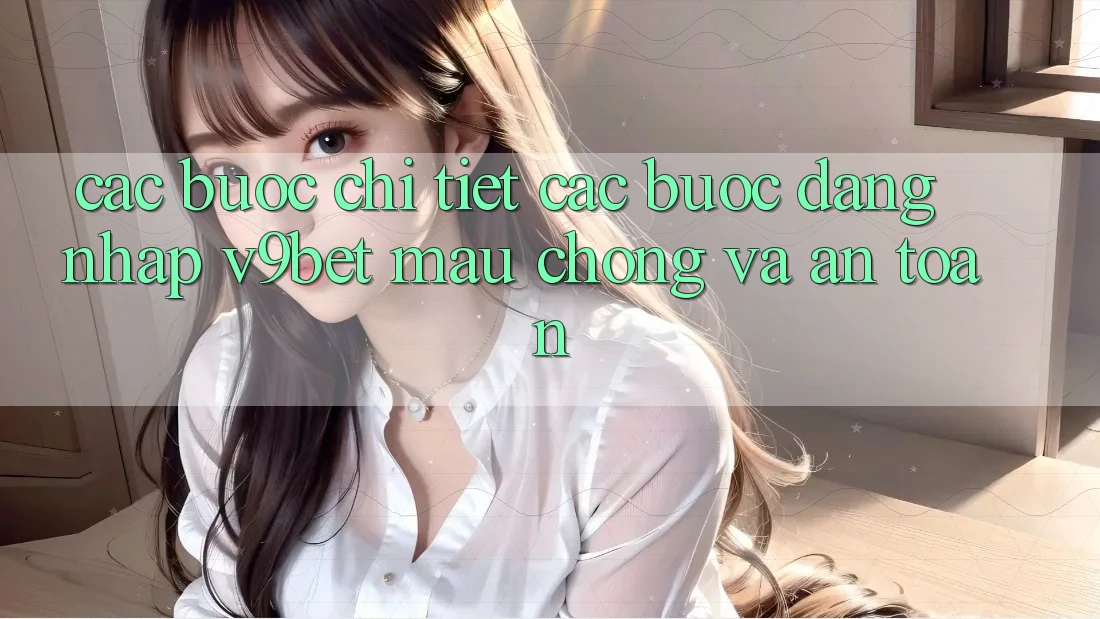 Các bước Chi Tiết Các Bước Đăng Nhập V9bet Mau Chóng và An Toàn