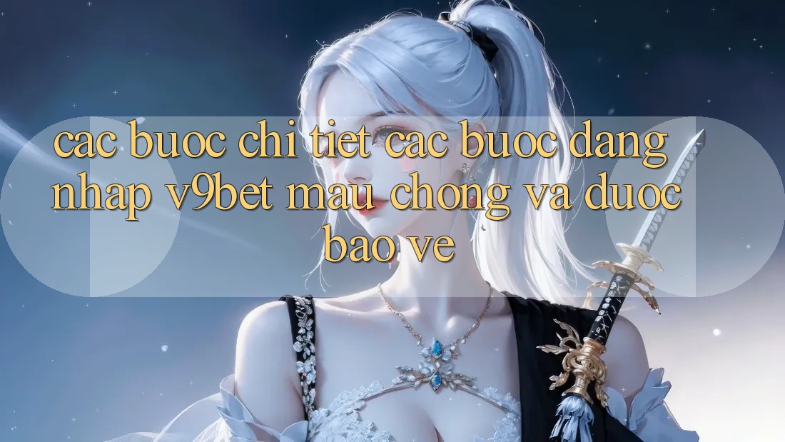 Các bước Chi Tiết Các Bước Đăng Nhập V9bet Mau Chóng và Được bảo vệ Các bước Chi Tiết Các Bước Đăng Nhập V9bet Mau Chóng và Được bảo vệ