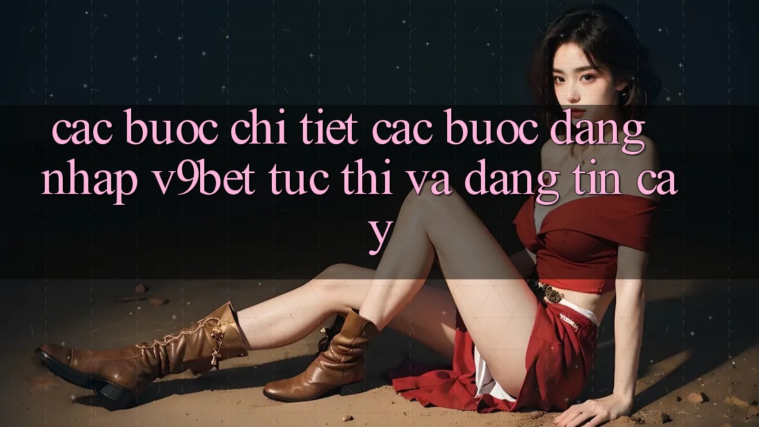 Các bước Chi Tiết Các Bước Đăng Nhập V9bet Tức thì và Đáng tin cậy Các bước Chi Tiết Các Bước Đăng Nhập V9bet Tức thì và Đáng tin cậy