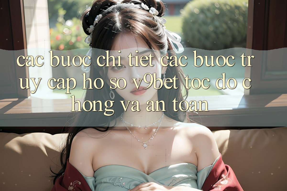 Các bước Chi Tiết Các Bước Truy cập hồ sơ V9bet Tốc độ Chóng và An Toàn Các bước Chi Tiết Các Bước Truy cập hồ sơ V9bet Tốc độ Chóng và An Toàn