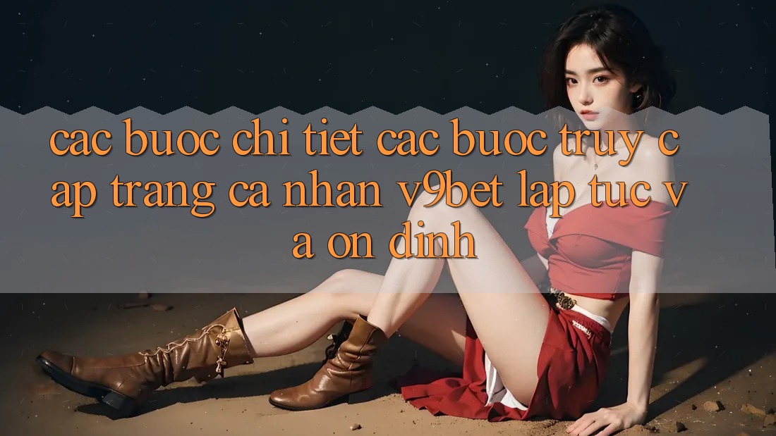 Các bước Chi Tiết Các Bước Truy cập trang cá nhân V9bet Lập tức và Ổn định Các bước Chi Tiết Các Bước Truy cập trang cá nhân V9bet Lập tức và Ổn định