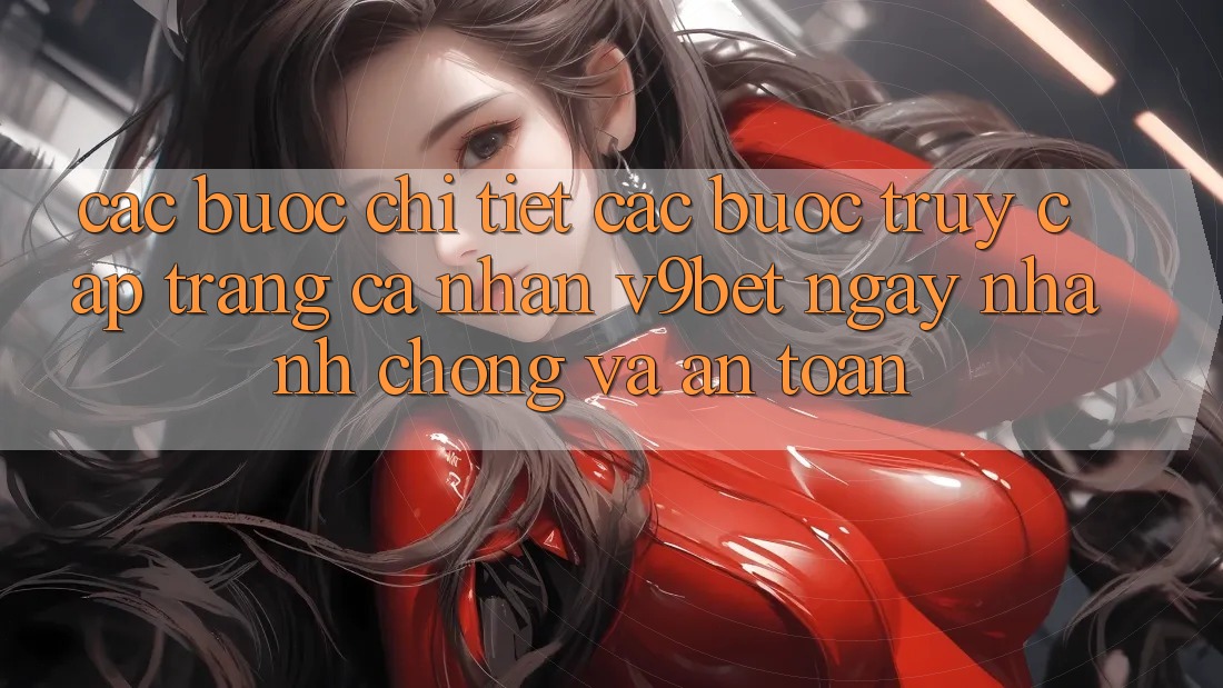 Các bước Chi Tiết Các Bước Truy cập trang cá nhân V9bet Ngay nhanh chóng và An Toàn