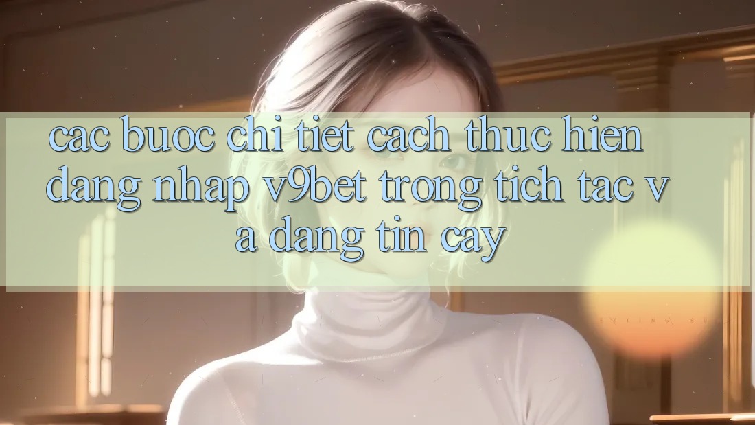 Các bước Chi Tiết Cách thực hiện Đăng Nhập V9bet Trong tích tắc và Đáng tin cậy Các bước Chi Tiết Cách thực hiện Đăng Nhập V9bet Trong tích tắc và Đáng tin cậy