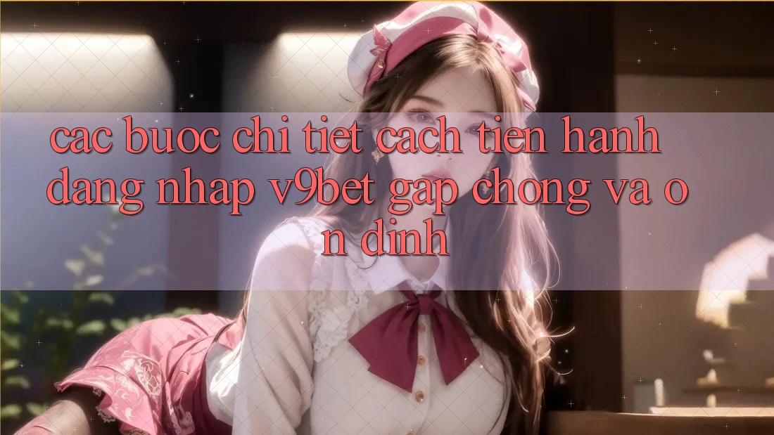 Các bước Chi Tiết Cách tiến hành Đăng Nhập V9bet Gấp Chóng và Ổn định Các bước Chi Tiết Cách tiến hành Đăng Nhập V9bet Gấp Chóng và Ổn định