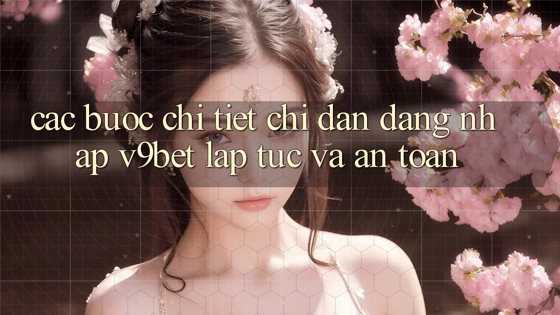 Các bước Chi Tiết Chỉ dẫn Đăng Nhập V9bet Lập tức và An Toàn