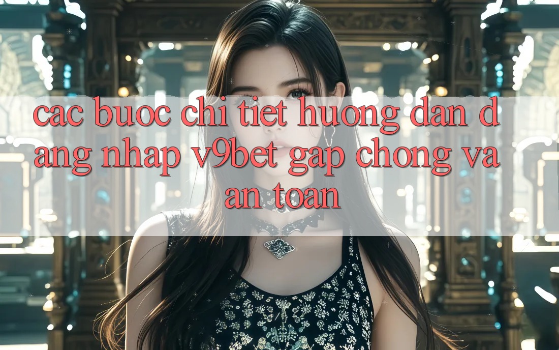 Các bước Chi Tiết Hướng dẫn Đăng Nhập V9bet Gấp Chóng và An Toàn Các bước Chi Tiết Hướng dẫn Đăng Nhập V9bet Gấp Chóng và An Toàn