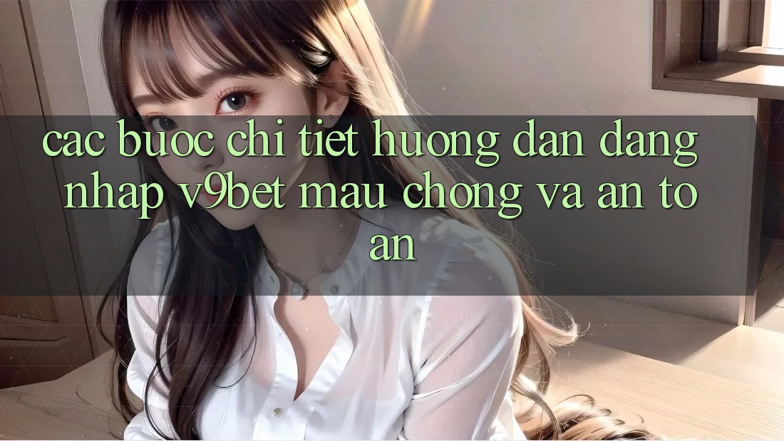 Các bước Chi Tiết Hướng dẫn Đăng Nhập V9bet Mau Chóng và An Toàn Các bước Chi Tiết Hướng dẫn Đăng Nhập V9bet Mau Chóng và An Toàn