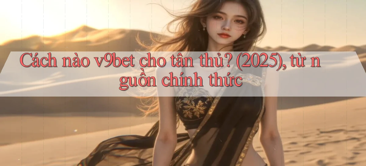 Cách nào v9bet cho tân thủ (2025), từ nguồn chính thức