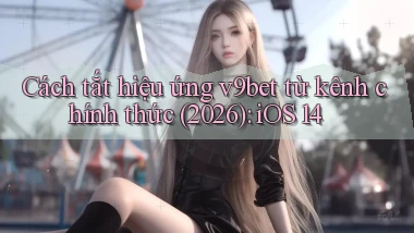 Cách tắt hiệu ứng v9bet từ kênh chính thức (2026) iOS 14