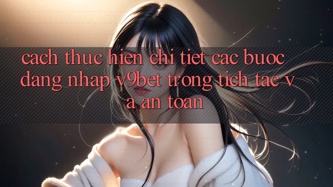 Cách thực hiện Chi Tiết Các Bước Đăng Nhập V9bet Trong tích tắc và An Toàn Cách thực hiện Chi Tiết Các Bước Đăng Nhập V9bet Trong tích tắc và An Toàn