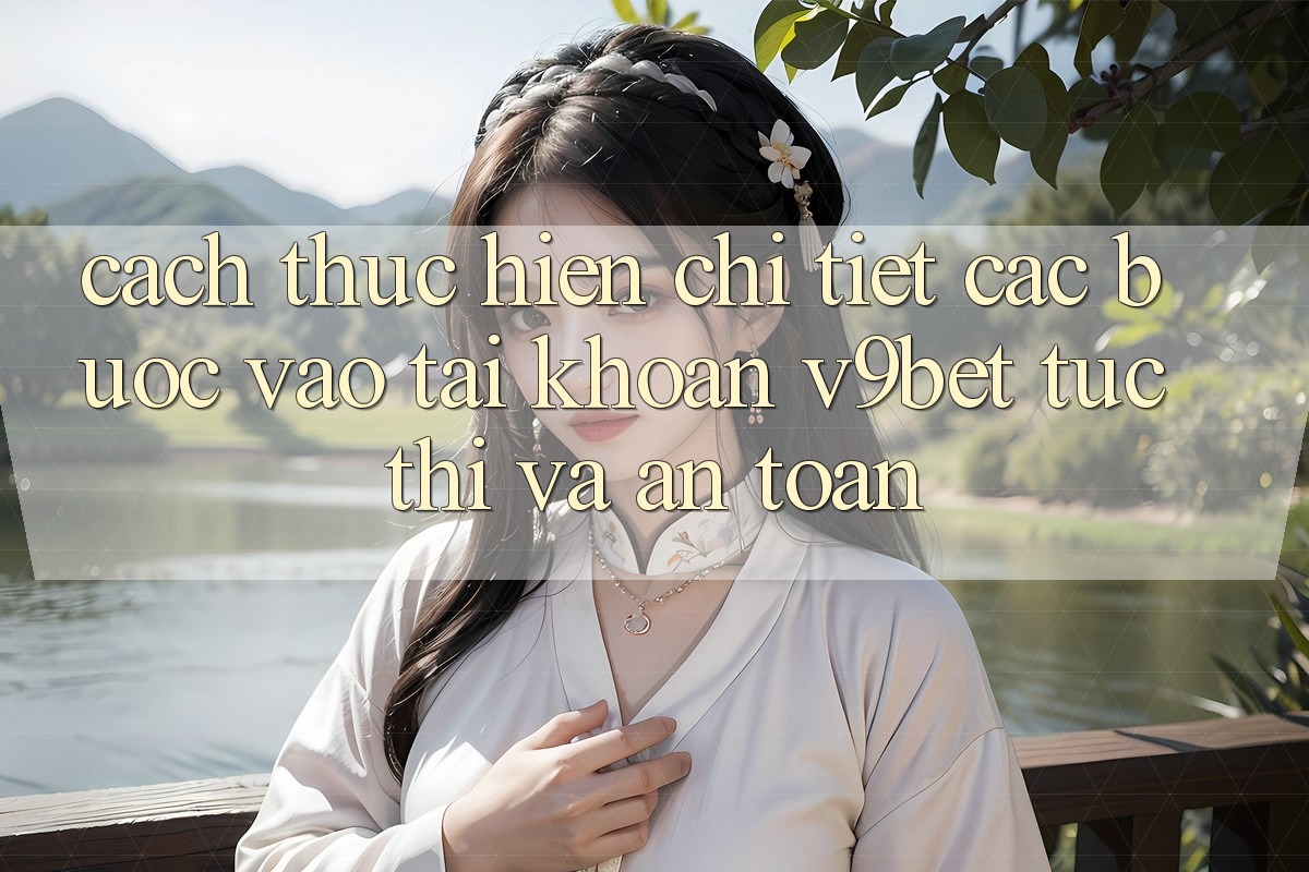 Cách thực hiện Chi Tiết Các Bước Vào tài khoản V9bet Tức thì và An Toàn