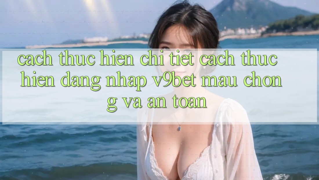 Cách thực hiện Chi Tiết Cách thực hiện Đăng Nhập V9bet Mau Chóng và An Toàn