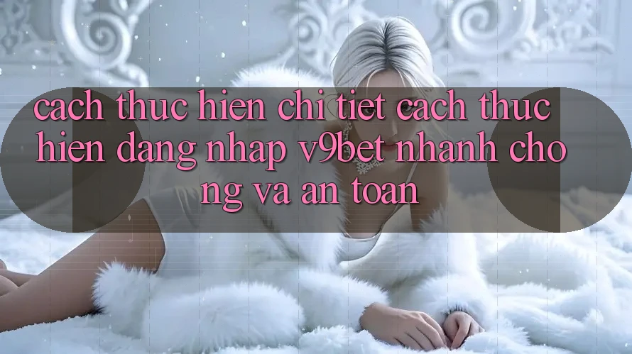 Cách thực hiện Chi Tiết Cách thực hiện Đăng Nhập V9bet Nhanh Chóng và An Toàn