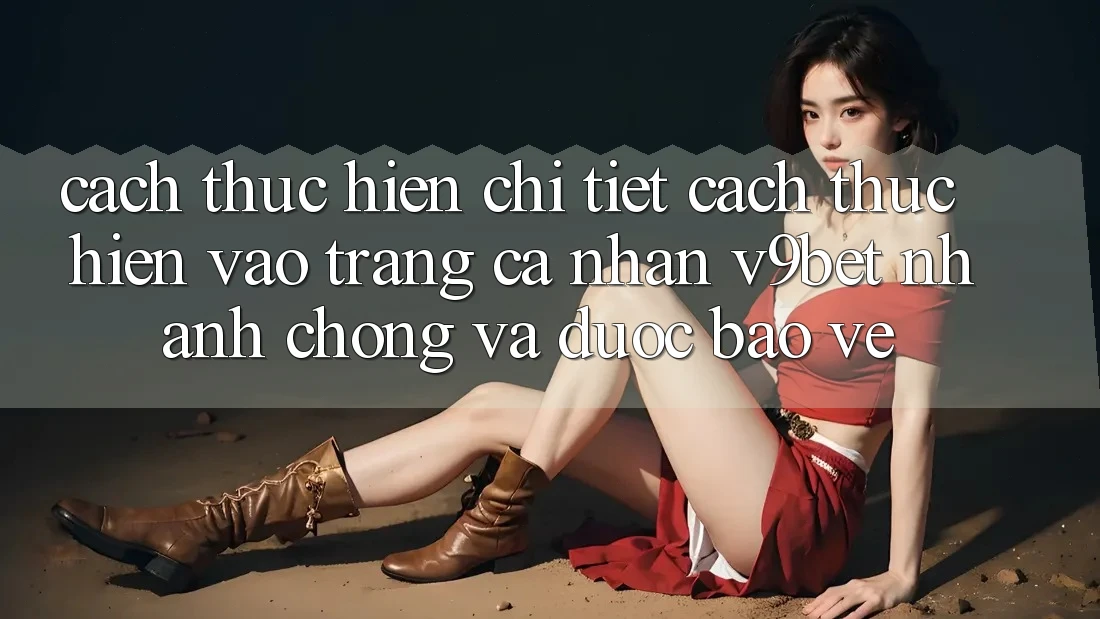 Cách thực hiện Chi Tiết Cách thực hiện Vào trang cá nhân V9bet Nhanh Chóng và Được bảo vệ