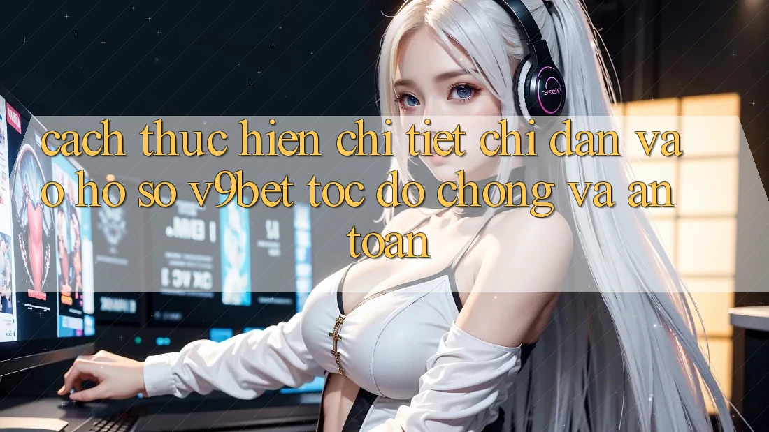 Cách thực hiện Chi Tiết Chỉ dẫn Vào hồ sơ V9bet Tốc độ Chóng và An Toàn Cách thực hiện Chi Tiết Chỉ dẫn Vào hồ sơ V9bet Tốc độ Chóng và An Toàn