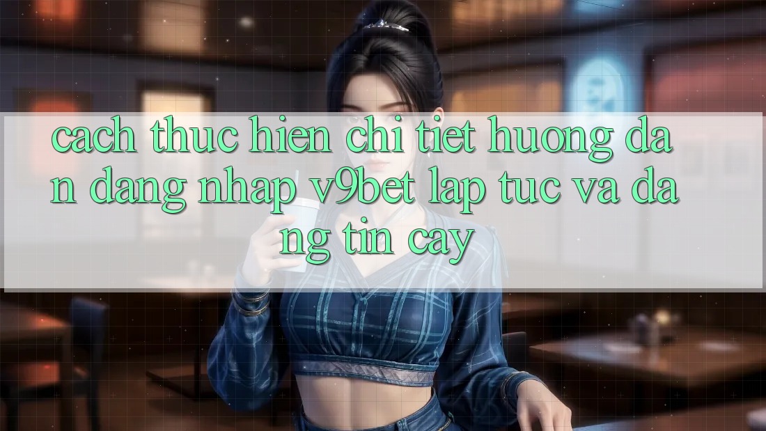 Cách thực hiện Chi Tiết Hướng dẫn Đăng Nhập V9bet Lập tức và Đáng tin cậy