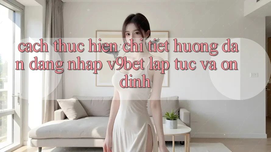 Cách thực hiện Chi Tiết Hướng dẫn Đăng nhập V9bet Lập tức và Ổn định Cách thực hiện Chi Tiết Hướng dẫn Đăng nhập V9bet Lập tức và Ổn định