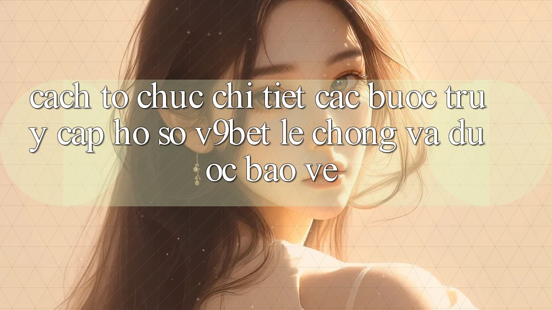 Cách tổ chức Chi Tiết Các Bước Truy cập hồ sơ V9bet Lẹ Chóng và Được bảo vệ