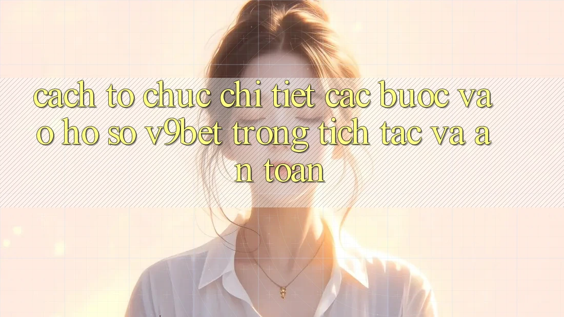 Cách tổ chức Chi Tiết Các Bước Vào hồ sơ V9bet Trong tích tắc và An Toàn Cách tổ chức Chi Tiết Các Bước Vào hồ sơ V9bet Trong tích tắc và An Toàn