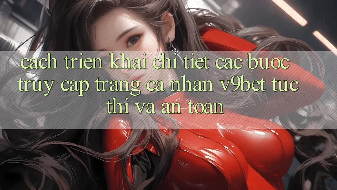 Cách triển khai Chi Tiết Các Bước Truy cập trang cá nhân V9bet Tức thì và An Toàn