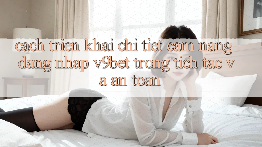 Cách triển khai Chi Tiết Cẩm nang Đăng Nhập V9bet Trong tích tắc và An Toàn Cách triển khai Chi Tiết Cẩm nang Đăng Nhập V9bet Trong tích tắc và An Toàn