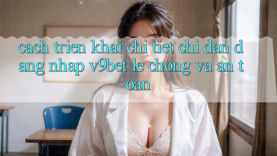 Cách triển khai Chi Tiết Chỉ dẫn Đăng Nhập V9bet Lẹ Chóng và An Toàn Cách triển khai Chi Tiết Chỉ dẫn Đăng Nhập V9bet Lẹ Chóng và An Toàn