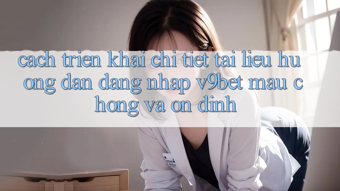 Cách triển khai Chi Tiết Tài liệu hướng dẫn Đăng Nhập V9bet Mau Chóng và Ổn định Cách triển khai Chi Tiết Tài liệu hướng dẫn Đăng Nhập V9bet Mau Chóng và Ổn định