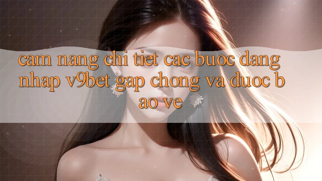 Cẩm nang Chi Tiết Các Bước Đăng Nhập V9bet Gấp Chóng và Được bảo vệ Cẩm nang Chi Tiết Các Bước Đăng Nhập V9bet Gấp Chóng và Được bảo vệ