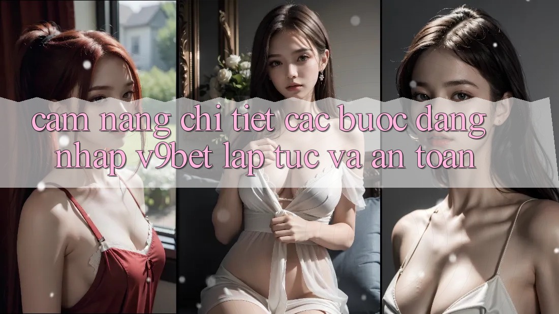 Cẩm nang Chi Tiết Các Bước Đăng Nhập V9bet Lập tức và An Toàn Cẩm nang Chi Tiết Các Bước Đăng Nhập V9bet Lập tức và An Toàn