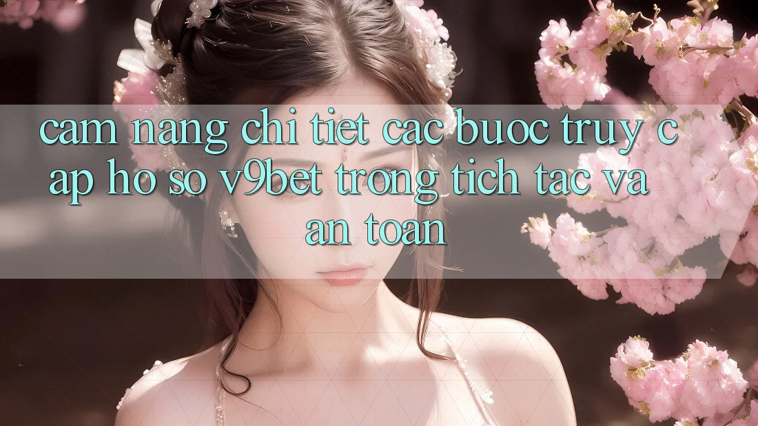 Cẩm nang Chi Tiết Các Bước Truy cập hồ sơ V9bet Trong tích tắc và An Toàn
