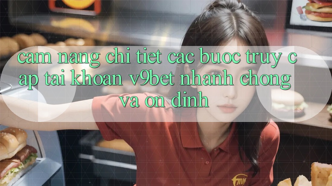 Cẩm nang Chi Tiết Các Bước Truy cập tài khoản V9bet Nhanh Chóng và Ổn định