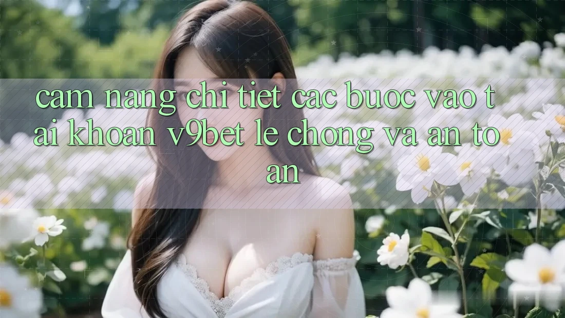 Cẩm nang Chi Tiết Các Bước Vào tài khoản V9bet Lẹ Chóng và An Toàn Cẩm nang Chi Tiết Các Bước Vào tài khoản V9bet Lẹ Chóng và An Toàn