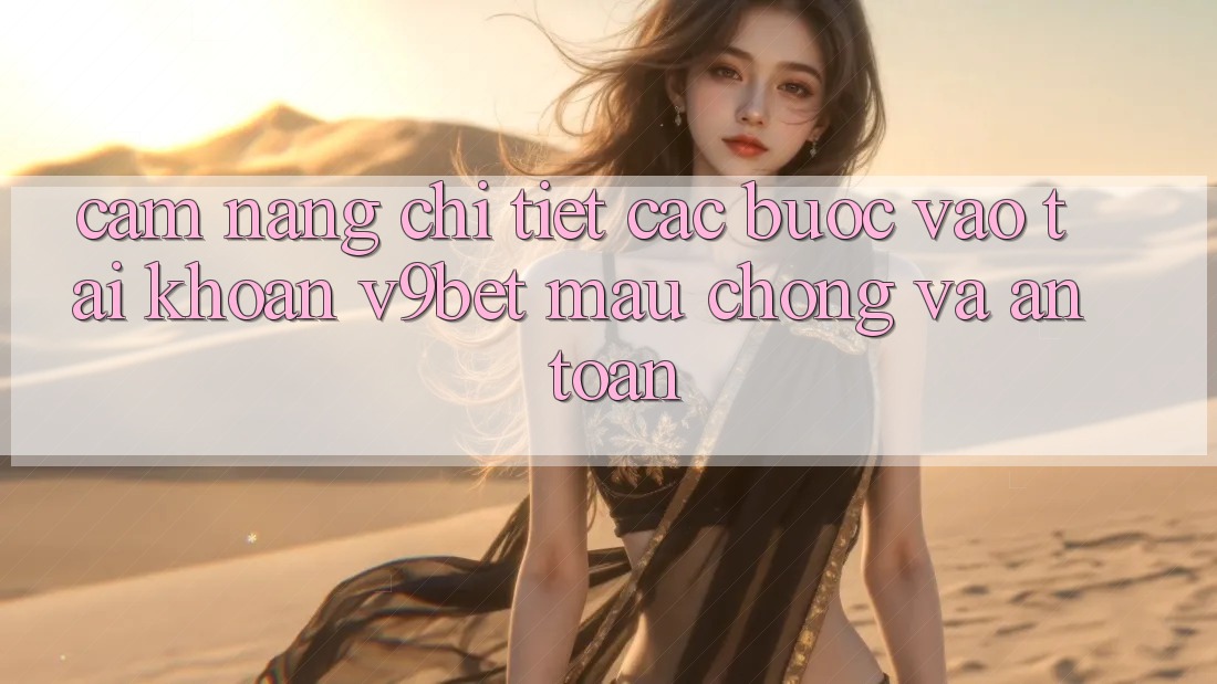 Cẩm nang Chi Tiết Các Bước Vào tài khoản V9bet Mau Chóng và An Toàn