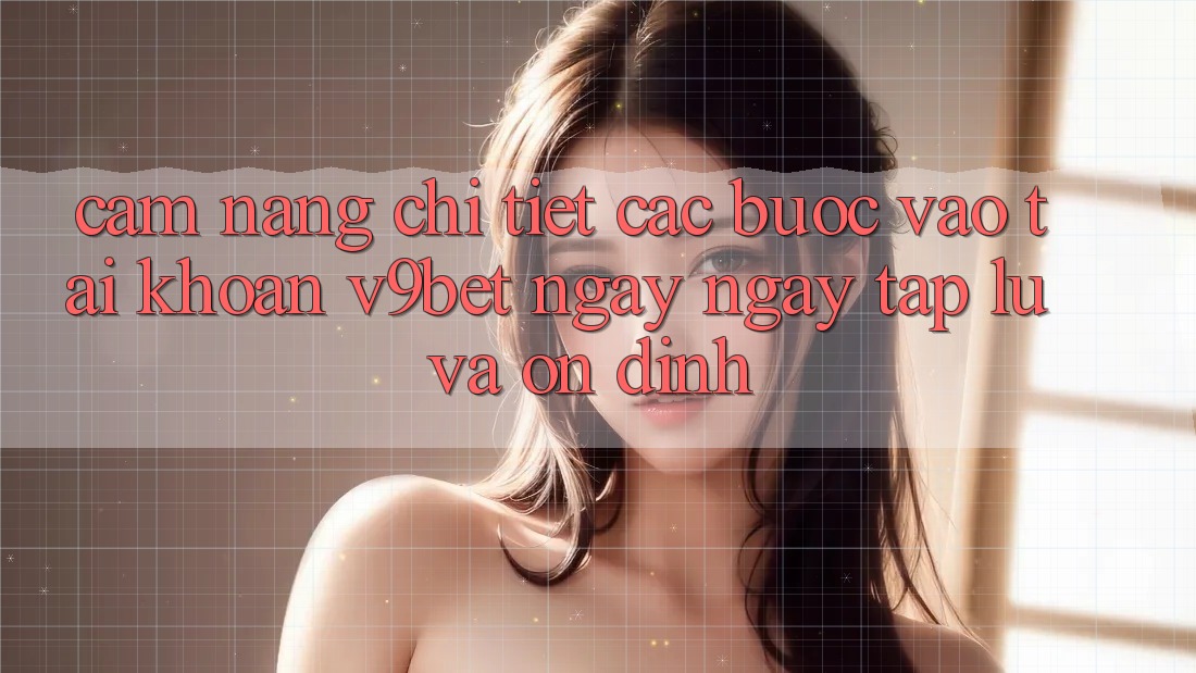 Cẩm nang Chi Tiết Các Bước Vào tài khoản V9bet Ngay ngay tắp lự và Ổn định Cẩm nang Chi Tiết Các Bước Vào tài khoản V9bet Ngay ngay tắp lự và Ổn định