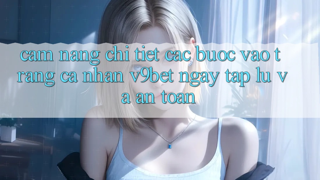 Cẩm nang Chi Tiết Các Bước Vào trang cá nhân V9bet Ngay tắp lự và An Toàn