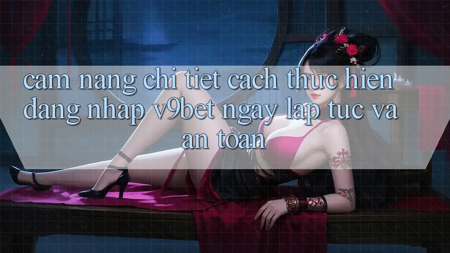 Cẩm nang Chi Tiết Cách thực hiện Đăng Nhập V9bet Ngay lập tức và An Toàn Cẩm nang Chi Tiết Cách thực hiện Đăng Nhập V9bet Ngay lập tức và An Toàn