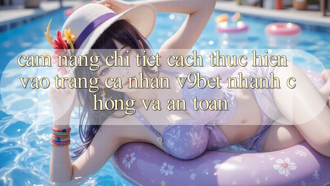 Cẩm nang Chi Tiết Cách thực hiện Vào trang cá nhân V9bet Nhanh chóng và An Toàn