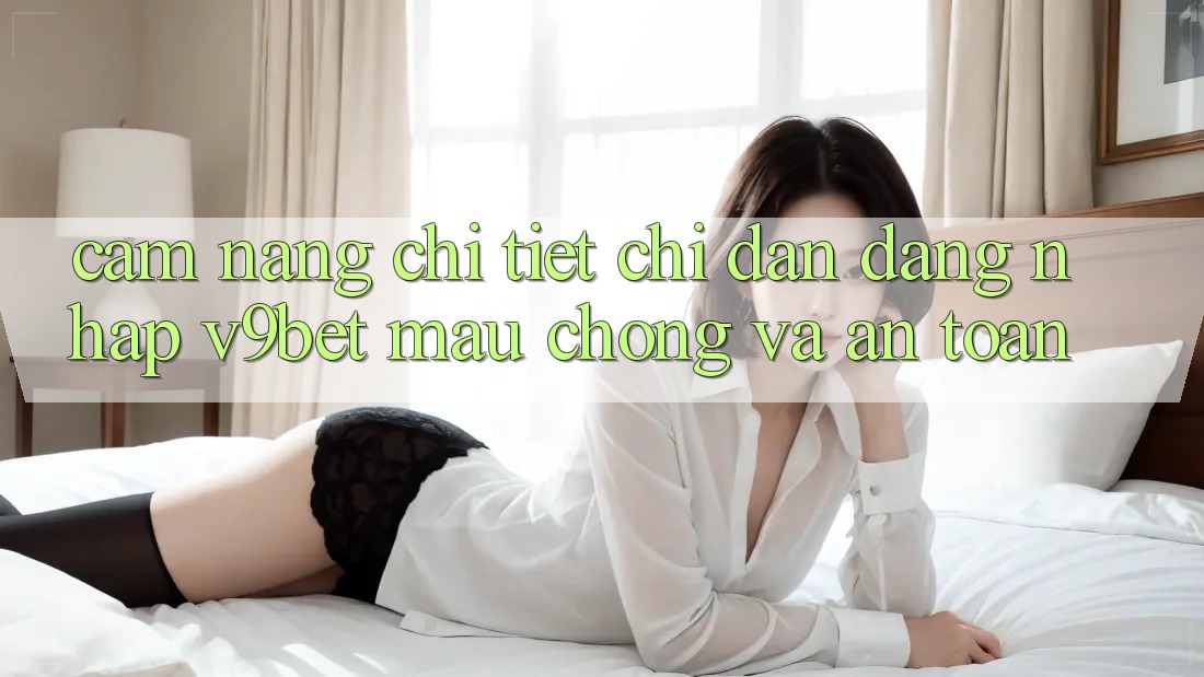 Cẩm nang Chi Tiết Chỉ dẫn Đăng Nhập V9bet Mau Chóng và An Toàn Cẩm nang Chi Tiết Chỉ dẫn Đăng Nhập V9bet Mau Chóng và An Toàn